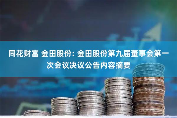 同花财富 金田股份: 金田股份第九届董事会第一次会议决议公告内容摘要