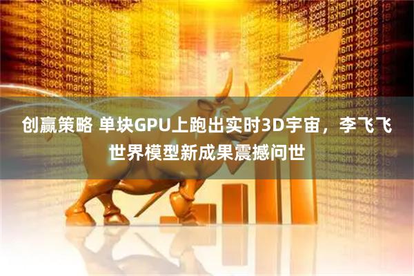 创赢策略 单块GPU上跑出实时3D宇宙,李飞飞世界模型新成果震撼问世