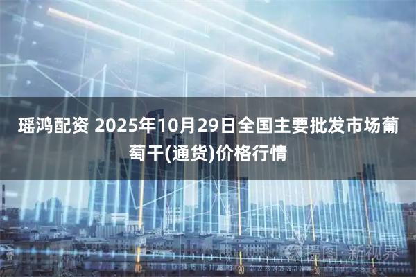 瑶鸿配资 2025年10月29日全国主要批发市场葡萄干(通货)价格行情