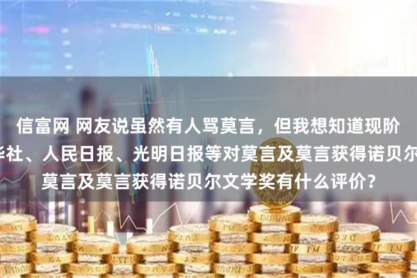 信富网 网友说虽然有人骂莫言，但我想知道现阶段主流新闻媒体新华社、人民日报、光明日报等对莫言及莫言获得诺贝尔文学奖有什么评价？