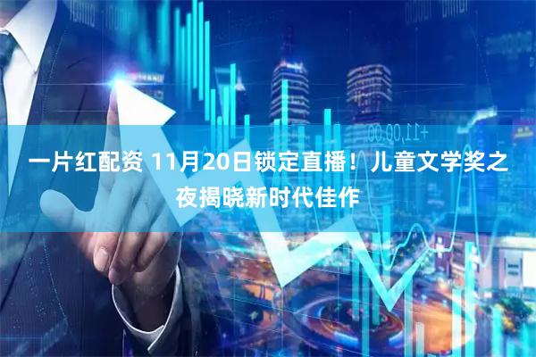 一片红配资 11月20日锁定直播!儿童文学奖之夜揭晓新时代佳作
