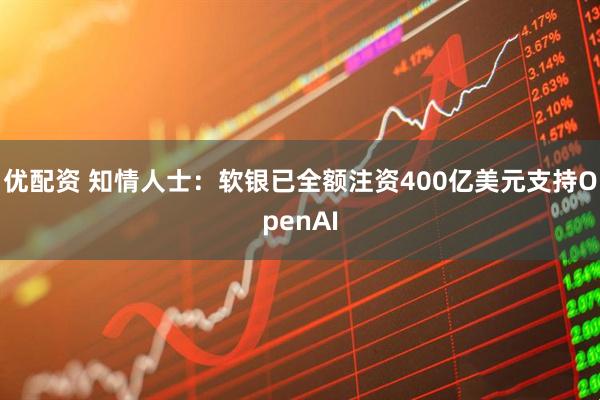 优配资 知情人士：软银已全额注资400亿美元支持OpenAI