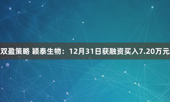 双盈策略 颖泰生物：12月31日获融资买入7.20万元