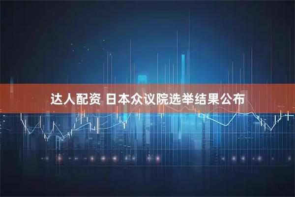 达人配资 日本众议院选举结果公布