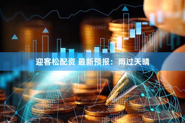 迎客松配资 最新预报:雨过天晴
